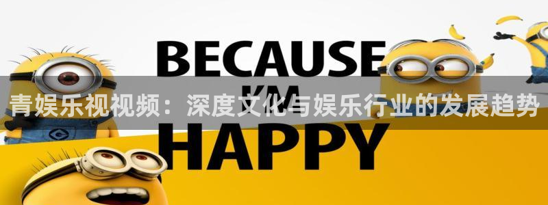 泰达娱乐.com：青娱乐视视频：深度文化与娱乐行业的发展趋势
