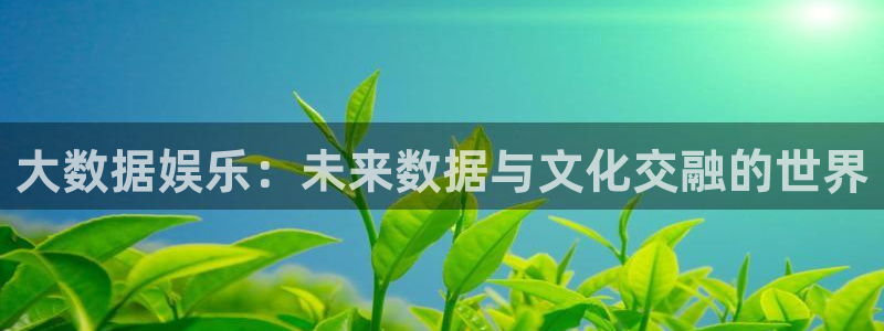 泰达娱乐网页版登：大数据娱乐：未来数据与文化交融的世界
