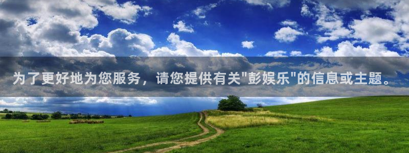 壹号top娱乐：为了更好地为您服务，请您提供有关\