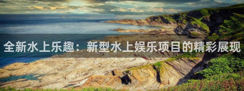 泰达娱乐官网：全新水上乐趣：新型水上娱乐项目的精彩展现