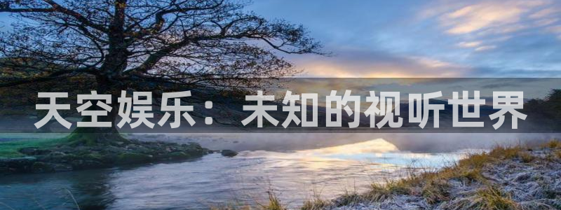 泰达娱乐app下载安装：天空娱乐：未知的视听世界