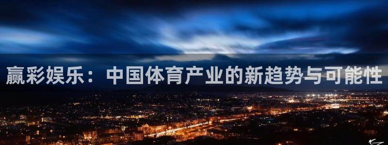泰达娱乐平台注册账号：赢彩娱乐：中国体育产业的新趋势与可能性