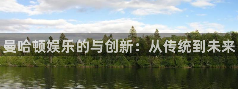 泰达娱乐.ccmpc29官网版下载：曼哈顿娱乐的与创新：从传统到未来
