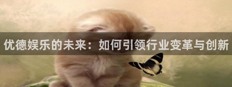 泰达娱乐网址：优德娱乐的未来：如何引领行业变革与创新