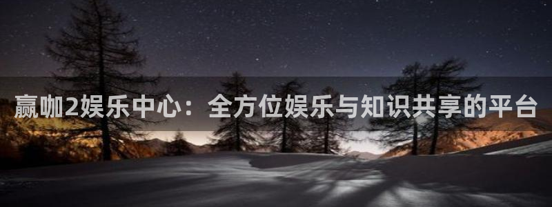 泰达娱乐放水时间：赢咖2娱乐中心：全方位娱乐与知识共享的平台