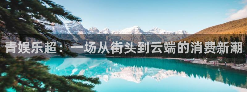 壹号电子娱乐app下载：青娱乐超：一场从街头到云端的消费新潮